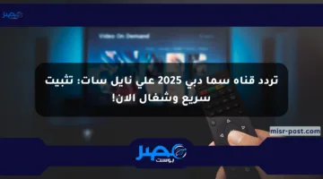 تردد قناة سما دبي 2025 على نايل سات: تثبيت سريع وشغال الآن!